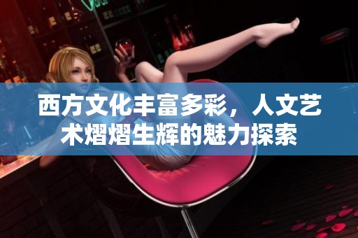 西方文化丰富多彩，人文艺术熠熠生辉的魅力探索