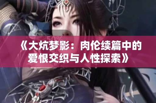 《大炕梦影：肉伦续篇中的爱恨交织与人性探索》