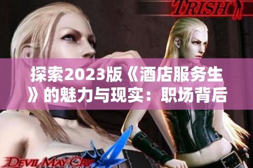 探索2023版《酒店服务生》的魅力与现实：职场背后的故事与挑战