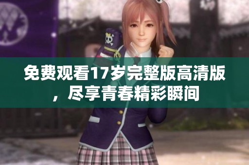 免费观看17岁完整版高清版，尽享青春精彩瞬间