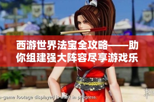 西游世界法宝全攻略——助你组建强大阵容尽享游戏乐趣