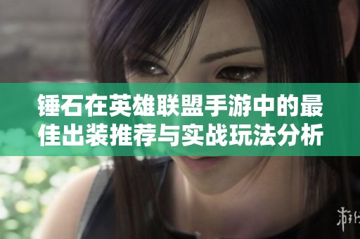 锤石在英雄联盟手游中的最佳出装推荐与实战玩法分析