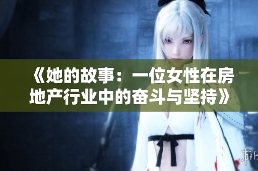 《她的故事：一位女性在房地产行业中的奋斗与坚持》