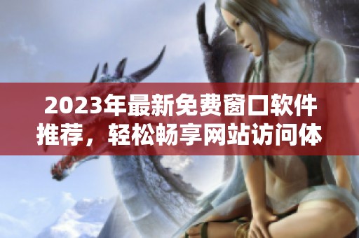 2023年最新免费窗口软件推荐，轻松畅享网站访问体验