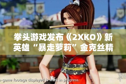 拳头游戏发布《2XKO》新英雄“暴走萝莉”金克丝精彩演示视频