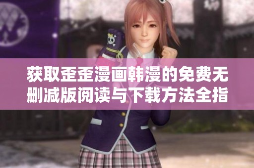 获取歪歪漫画韩漫的免费无删减版阅读与下载方法全指南