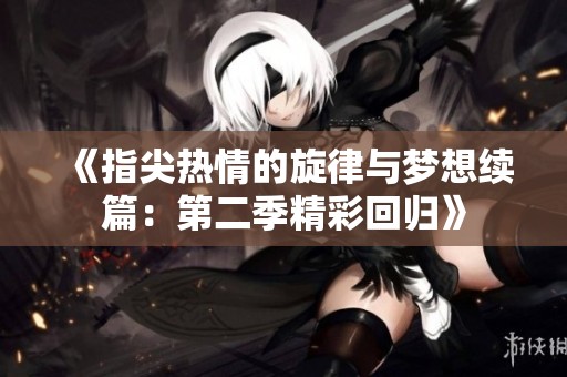 《指尖热情的旋律与梦想续篇：第二季精彩回归》