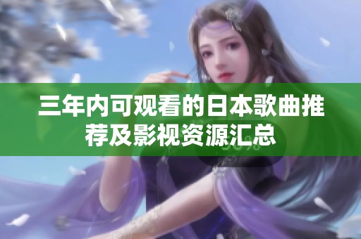 三年内可观看的日本歌曲推荐及影视资源汇总