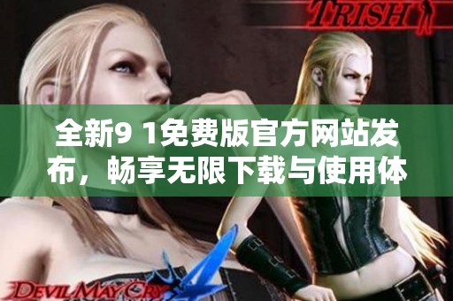 全新9 1免费版官方网站发布，畅享无限下载与使用体验