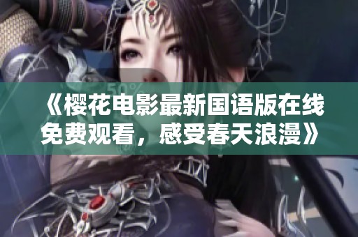 《樱花电影最新国语版在线免费观看，感受春天浪漫》