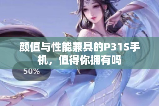 颜值与性能兼具的P31S手机，值得你拥有吗