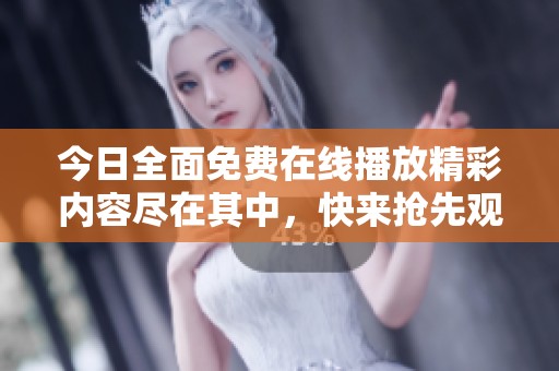 今日全面免费在线播放精彩内容尽在其中，快来抢先观看吧