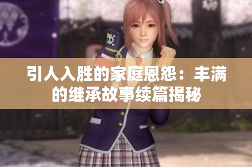 引人入胜的家庭恩怨：丰满的继承故事续篇揭秘