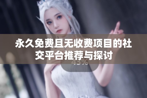 永久免费且无收费项目的社交平台推荐与探讨