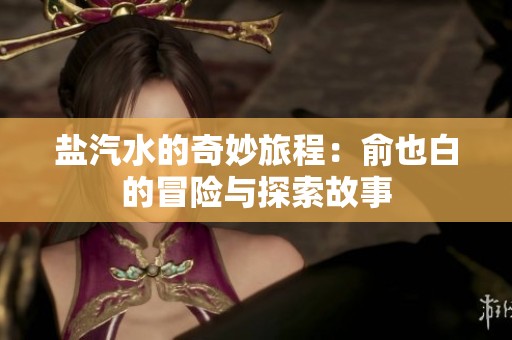 盐汽水的奇妙旅程：俞也白的冒险与探索故事