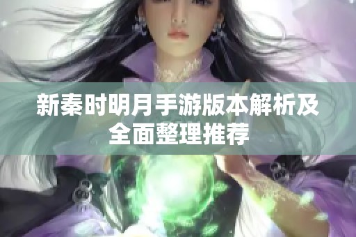 新秦时明月手游版本解析及全面整理推荐