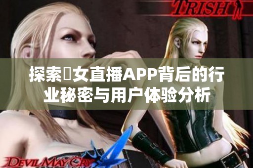 探索祼女直播APP背后的行业秘密与用户体验分析