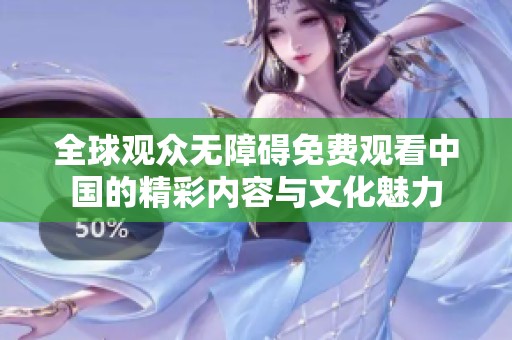 全球观众无障碍免费观看中国的精彩内容与文化魅力