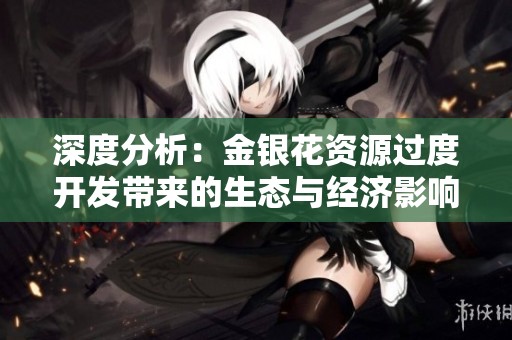 深度分析：金银花资源过度开发带来的生态与经济影响