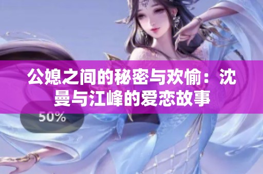 公媳之间的秘密与欢愉：沈曼与江峰的爱恋故事