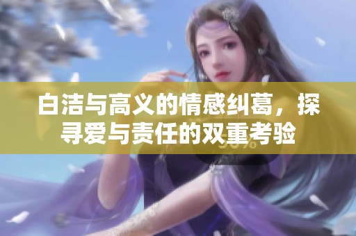 白洁与高义的情感纠葛，探寻爱与责任的双重考验