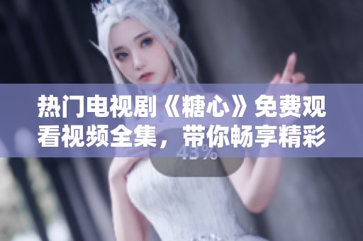 热门电视剧《糖心》免费观看视频全集，带你畅享精彩剧情