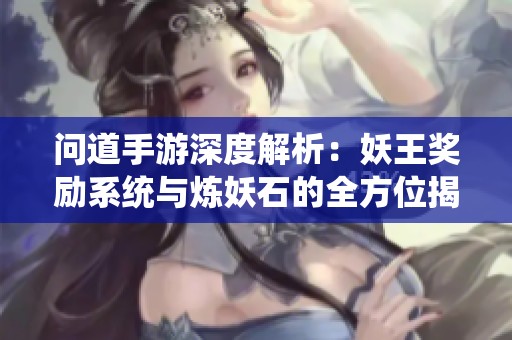 问道手游深度解析：妖王奖励系统与炼妖石的全方位揭秘指南
