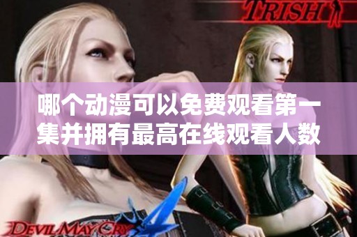 哪个动漫可以免费观看第一集并拥有最高在线观看人数呢