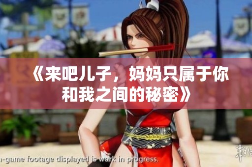 《来吧儿子，妈妈只属于你和我之间的秘密》