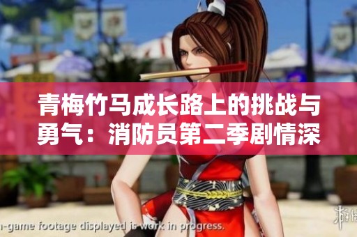 青梅竹马成长路上的挑战与勇气：消防员第二季剧情深度解析