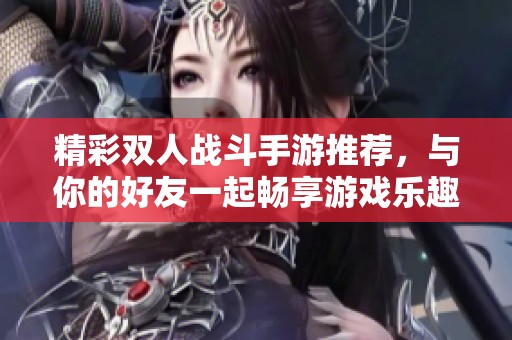 精彩双人战斗手游推荐，与你的好友一起畅享游戏乐趣