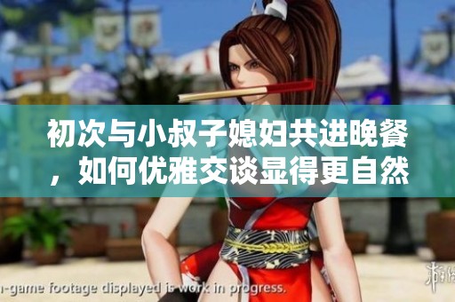 初次与小叔子媳妇共进晚餐，如何优雅交谈显得更自然