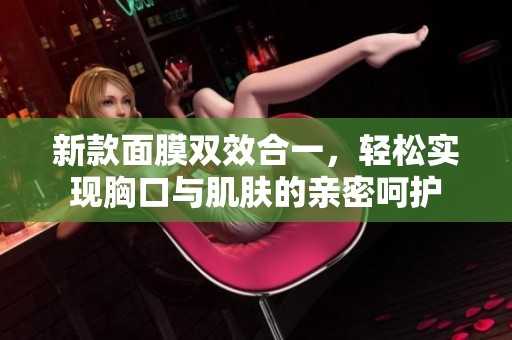 新款面膜双效合一，轻松实现胸口与肌肤的亲密呵护