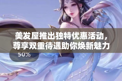 美发屋推出独特优惠活动，尊享双重待遇助你焕新魅力