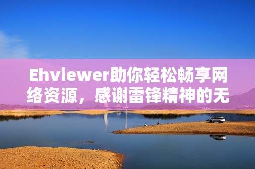 Ehviewer助你轻松畅享网络资源，感谢雷锋精神的无私奉献