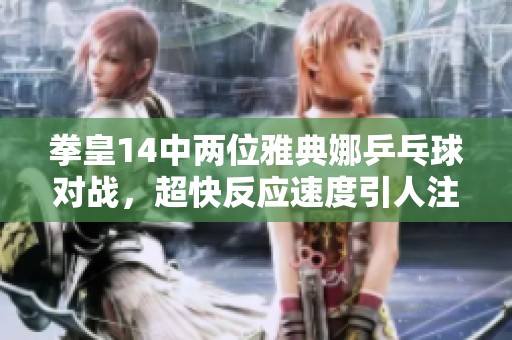拳皇14中两位雅典娜乒乓球对战，超快反应速度引人注目