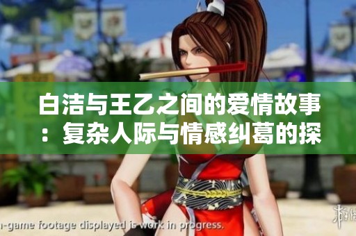 白洁与王乙之间的爱情故事：复杂人际与情感纠葛的探讨