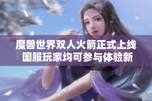 魔兽世界双人火箭正式上线 国服玩家均可参与体验新乐趣