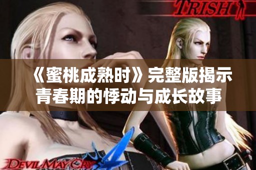 《蜜桃成熟时》完整版揭示青春期的悸动与成长故事