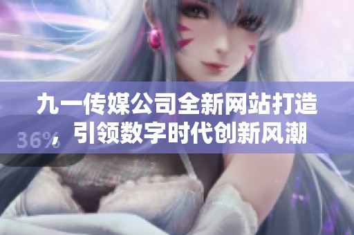 九一传媒公司全新网站打造，引领数字时代创新风潮