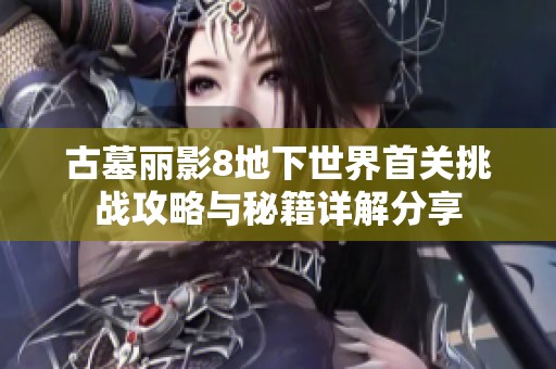 古墓丽影8地下世界首关挑战攻略与秘籍详解分享