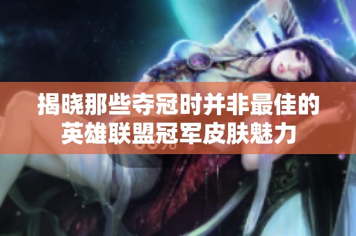 揭晓那些夺冠时并非最佳的英雄联盟冠军皮肤魅力
