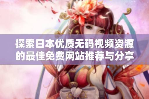 探索日本优质无码视频资源的最佳免费网站推荐与分享