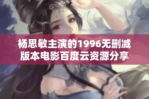 杨思敏主演的1996无删减版本电影百度云资源分享
