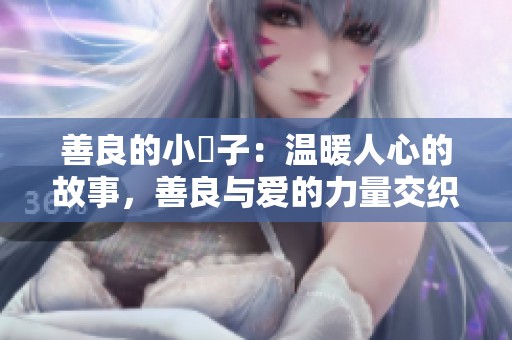 善良的小峓子：温暖人心的故事，善良与爱的力量交织而成