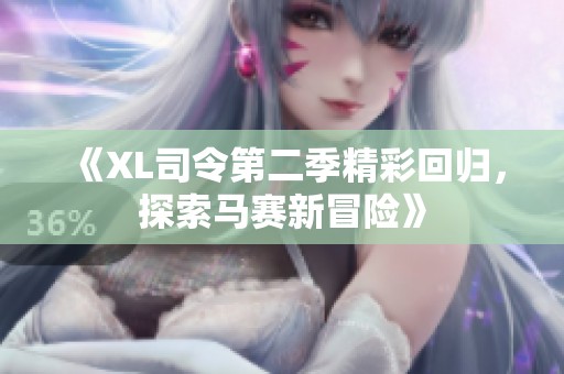 《XL司令第二季精彩回归，探索马赛新冒险》