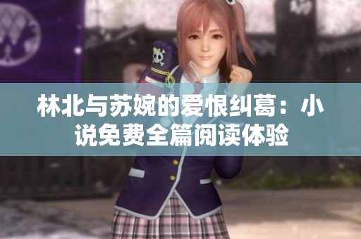 林北与苏婉的爱恨纠葛：小说免费全篇阅读体验