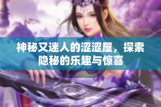 神秘又迷人的涩涩屋，探索隐秘的乐趣与惊喜
