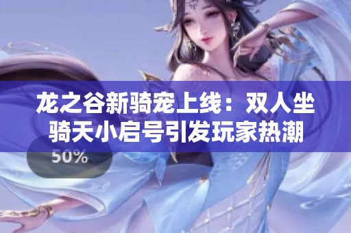 龙之谷新骑宠上线：双人坐骑天小启号引发玩家热潮