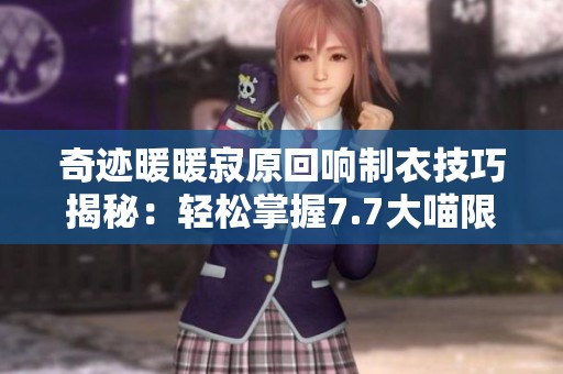 奇迹暖暖寂原回响制衣技巧揭秘：轻松掌握7.7大喵限时活动方法